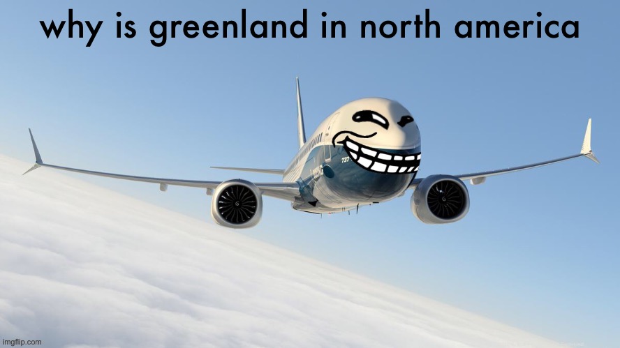trol plen | why is greenland in north america | image tagged in face-man's announcement temp | made w/ Imgflip meme maker
