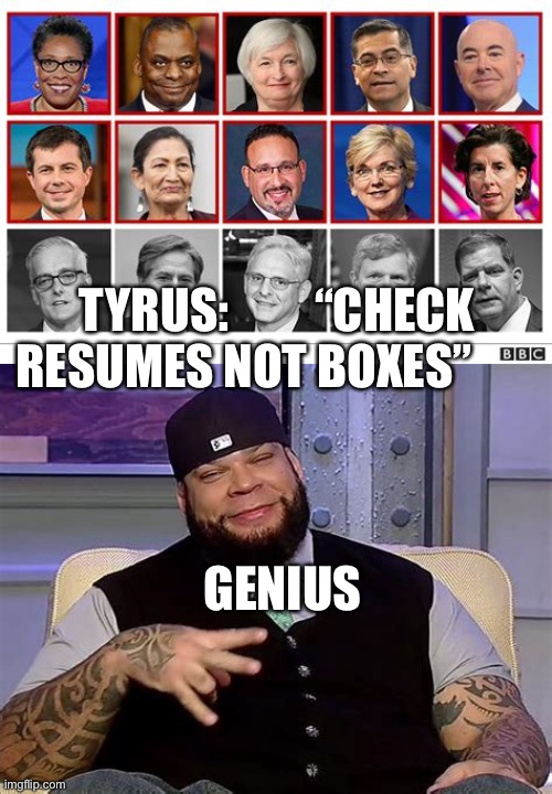 Tyrus is right once again | TYRUS:         “CHECK RESUMES NOT BOXES”; GENIUS | image tagged in cabinet,democratic socialism,sad joe biden | made w/ Imgflip meme maker