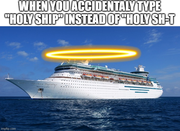I forgot to name this one |  WHEN YOU ACCIDENTALY TYPE "HOLY SHIP" INSTEAD OF "HOLY SH-T | image tagged in spooktober,memes,ship,holy music stops,funny,relatable memes | made w/ Imgflip meme maker