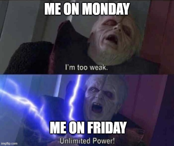 Unlimited power | ME ON MONDAY; ME ON FRIDAY | image tagged in unlimited power | made w/ Imgflip meme maker