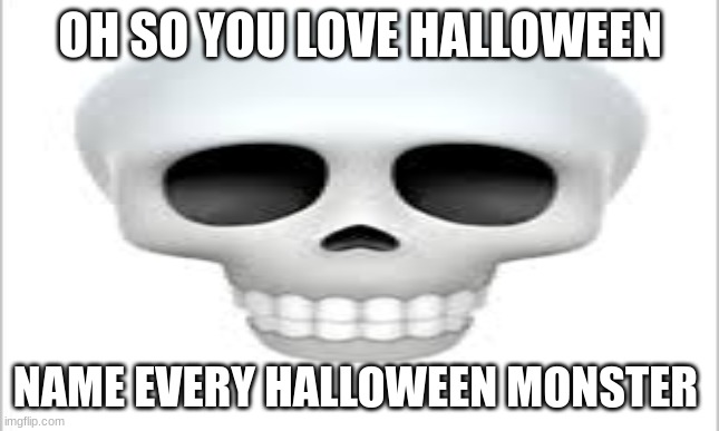 Halloween challenge 99.9% fail | OH SO YOU LOVE HALLOWEEN; NAME EVERY HALLOWEEN MONSTER | image tagged in halloween,spooky | made w/ Imgflip meme maker