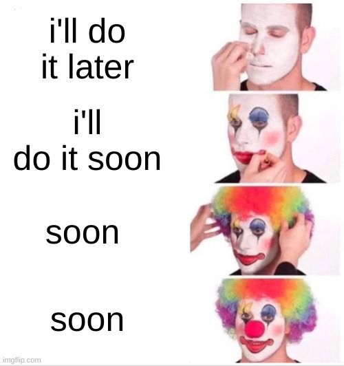 Clown Applying Makeup Meme | i'll do it later; i'll do it soon; soon; soon | image tagged in memes,clown applying makeup | made w/ Imgflip meme maker
