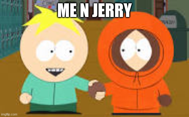 HYGTFREAW | ME N JERRY | image tagged in kenny,butters | made w/ Imgflip meme maker