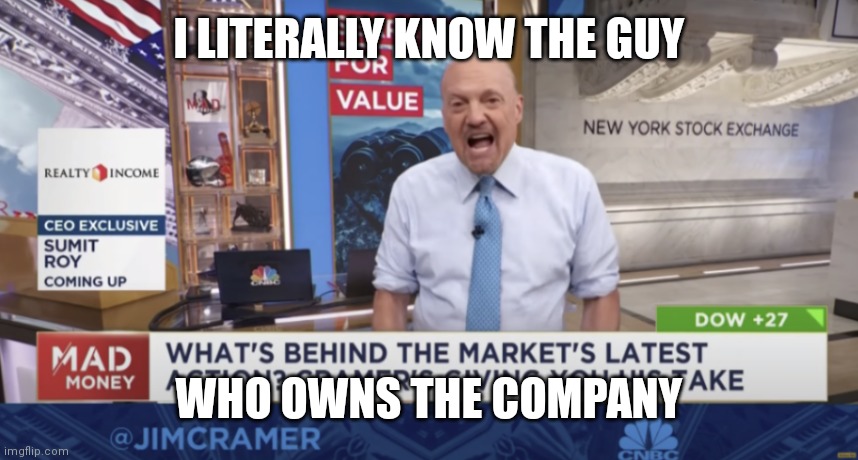 Known rage | I LITERALLY KNOW THE GUY; WHO OWNS THE COMPANY | image tagged in cramer yelling | made w/ Imgflip meme maker