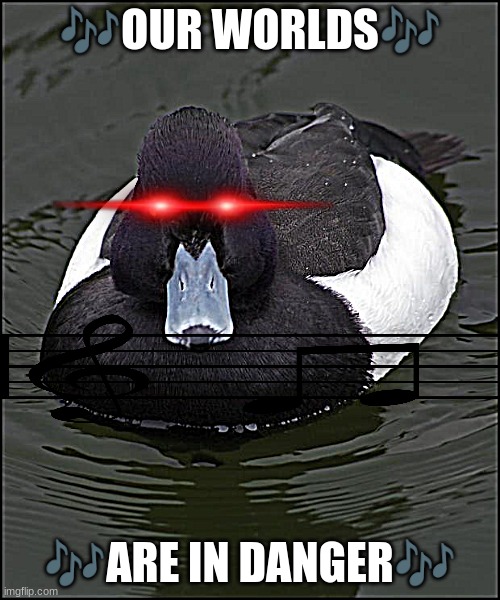 vibing music duck version | 🎶OUR WORLDS🎶; 🎶ARE IN DANGER🎶 | image tagged in angry duck | made w/ Imgflip meme maker