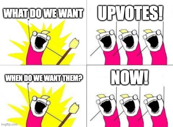 upvotes not begging for upvotes just the pov of upvote beggars | WHAT DO WE WANT; UPVOTES! NOW! WHEN DO WE WANT THEM? | image tagged in memes,what do we want,upvotes | made w/ Imgflip meme maker
