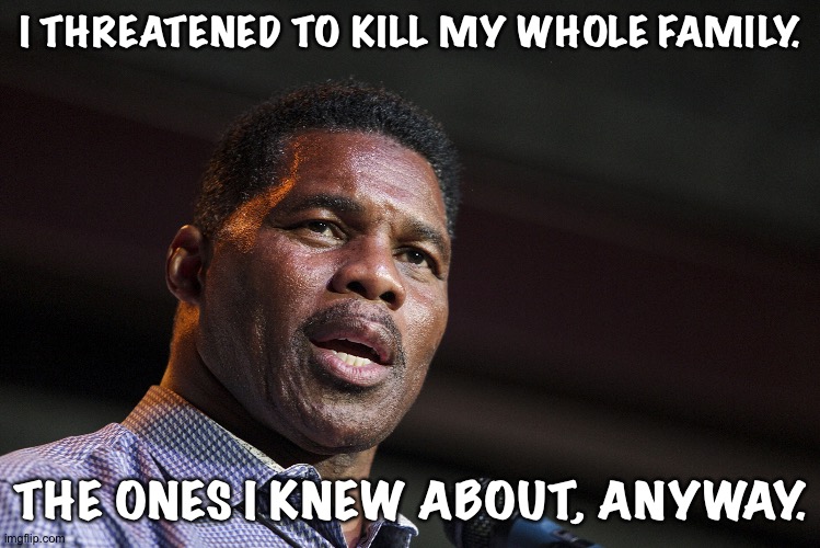 Herschel Walker | I THREATENED TO KILL MY WHOLE FAMILY. THE ONES I KNEW ABOUT, ANYWAY. | image tagged in herschel walker | made w/ Imgflip meme maker