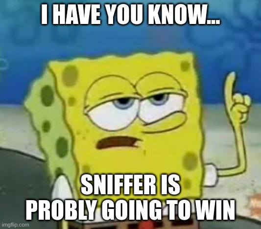I'll Have You Know Spongebob Meme | I HAVE YOU KNOW... SNIFFER IS PROBLY GOING TO WIN | image tagged in memes,i'll have you know spongebob | made w/ Imgflip meme maker