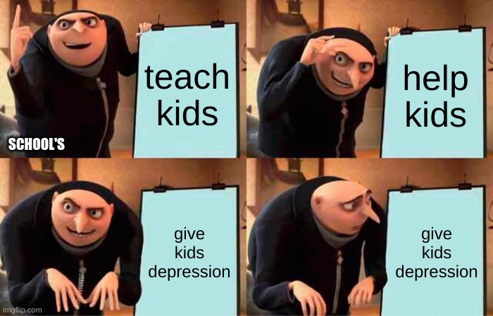 Gru's Plan | teach kids; help kids; SCHOOL'S; give kids depression; give kids depression | image tagged in memes,gru's plan | made w/ Imgflip meme maker