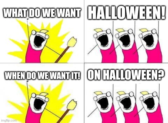 What Do We Want | WHAT DO WE WANT; HALLOWEEN! ON HALLOWEEN? WHEN DO WE WANT IT! | image tagged in memes,what do we want | made w/ Imgflip meme maker