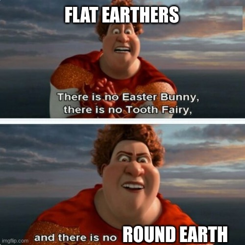 :/ | FLAT EARTHERS; ROUND EARTH | image tagged in tighten megamind there is no easter bunny | made w/ Imgflip meme maker