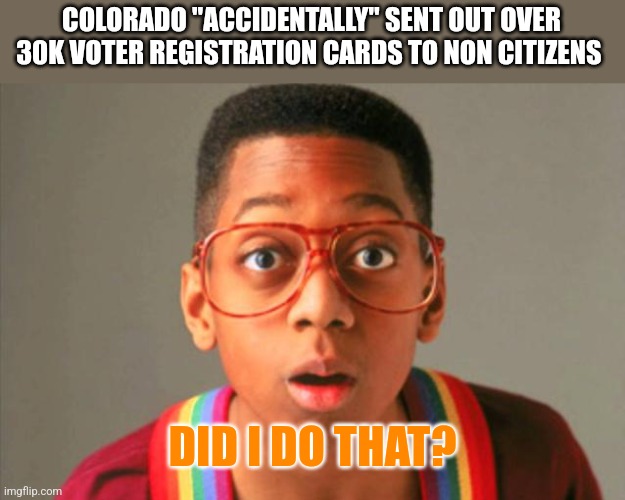 COLORADO "ACCIDENTALLY" SENT OUT OVER 30K VOTER REGISTRATION CARDS TO NON CITIZENS; DID I DO THAT? | image tagged in funny memes | made w/ Imgflip meme maker