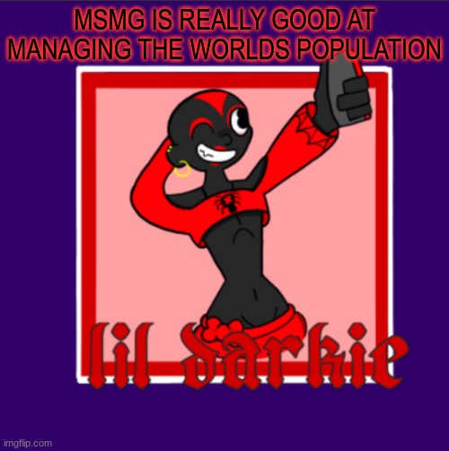 why ppl go ded -harley | MSMG IS REALLY GOOD AT MANAGING THE WORLDS POPULATION | image tagged in harleys temp | made w/ Imgflip meme maker