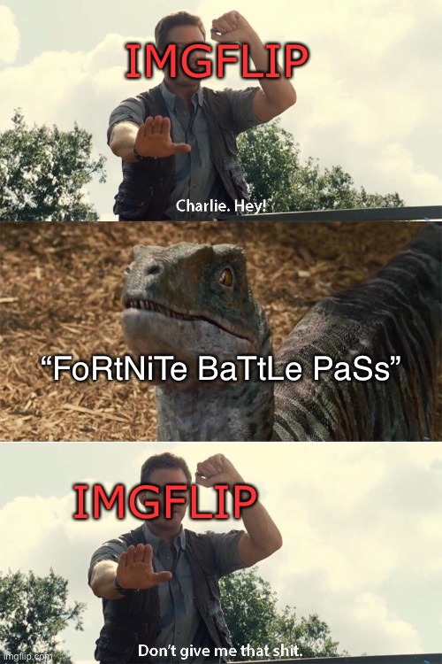 Literally the community |  IMGFLIP; “FoRtNiTe BaTtLe PaSs”; IMGFLIP | image tagged in don't give me that shit charlie,fortnite sucks,oh wow are you actually reading these tags,dinosaurs | made w/ Imgflip meme maker