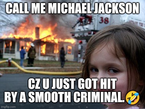 Disaster Girl | CALL ME MICHAEL JACKSON; CZ U JUST GOT HIT BY A SMOOTH CRIMINAL.🤣 | image tagged in memes,disaster girl | made w/ Imgflip meme maker