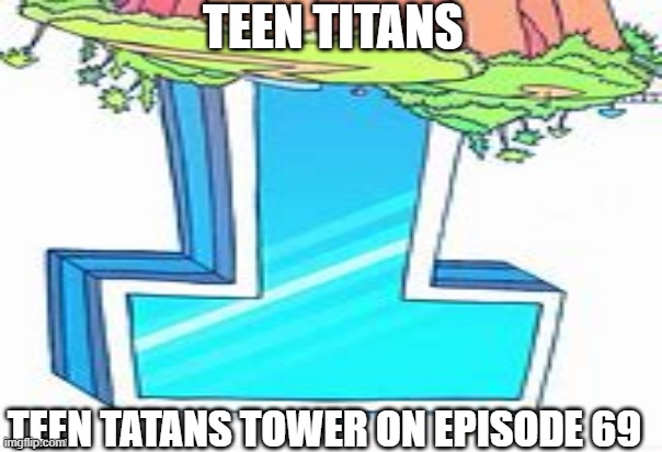 episode 69 | TEEN TITANS; TEEN TATANS TOWER ON EPISODE 69 | image tagged in teen titans go,69 | made w/ Imgflip meme maker