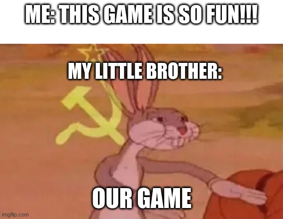 Celery | ME: THIS GAME IS SO FUN!!! MY LITTLE BROTHER:; OUR GAME | image tagged in bugs bunny communist | made w/ Imgflip meme maker