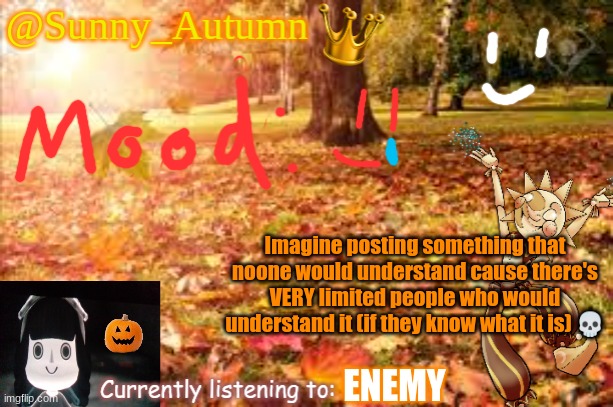 Gm chat | Imagine posting something that noone would understand cause there's VERY limited people who would understand it (if they know what it is) 💀; ENEMY | image tagged in sunny_autumn sun's autumn temp | made w/ Imgflip meme maker