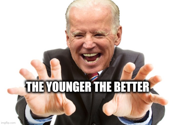 Joe Biden | THE YOUNGER THE BETTER | image tagged in joe biden | made w/ Imgflip meme maker