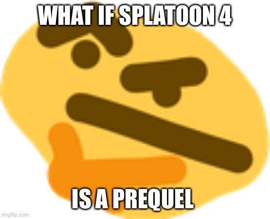 Like during the great turf war | WHAT IF SPLATOON 4; IS A PREQUEL | image tagged in thonking | made w/ Imgflip meme maker
