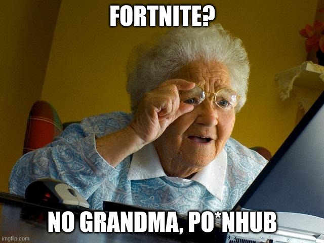 Grandma Finds The Internet Meme | FORTNITE? NO GRANDMA, PO*NHUB | image tagged in memes,grandma finds the internet | made w/ Imgflip meme maker