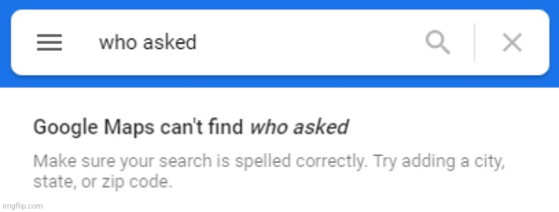 Google maps can't find who asked | image tagged in google maps can't find who asked | made w/ Imgflip meme maker