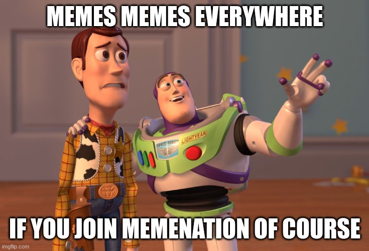 welcome! | MEMES MEMES EVERYWHERE; IF YOU JOIN MEMENATION OF COURSE | image tagged in memes,x x everywhere | made w/ Imgflip meme maker