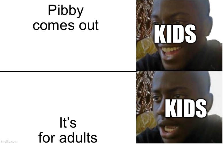 True | Pibby comes out; KIDS; It’s for adults; KIDS | image tagged in disappointed black guy,pibby | made w/ Imgflip meme maker