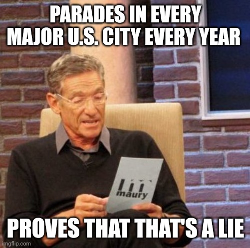 Maury Lie Detector Meme | PARADES IN EVERY MAJOR U.S. CITY EVERY YEAR PROVES THAT THAT'S A LIE | image tagged in memes,maury lie detector | made w/ Imgflip meme maker