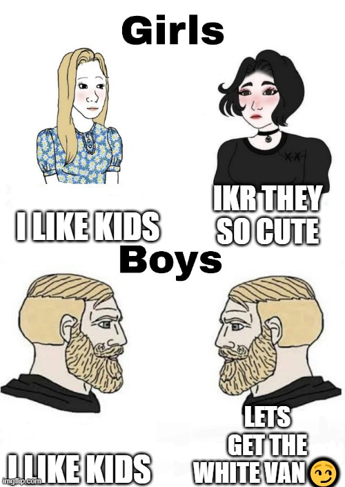 Girls vs Boys | I LIKE KIDS; IKR THEY SO CUTE; LETS GET THE WHITE VAN😏; I LIKE KIDS | image tagged in girls vs boys | made w/ Imgflip meme maker