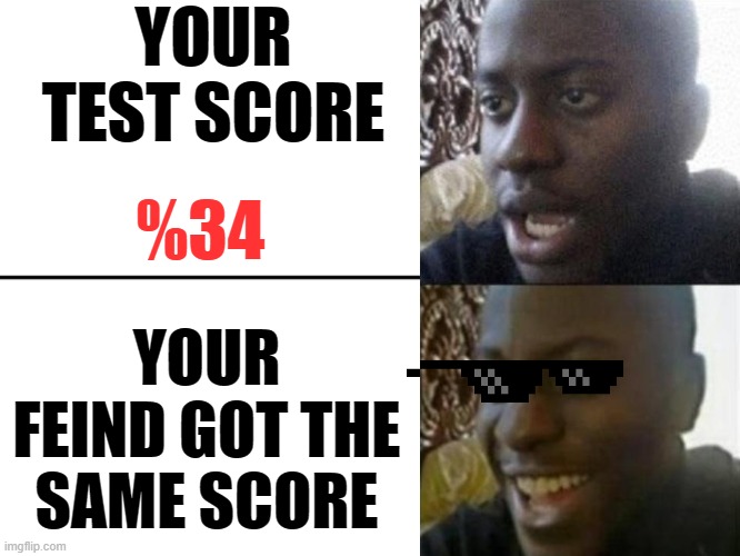 Reversed Disappointed Black Man | YOUR TEST SCORE; %34; YOUR FEIND GOT THE SAME SCORE | image tagged in reversed disappointed black man | made w/ Imgflip meme maker