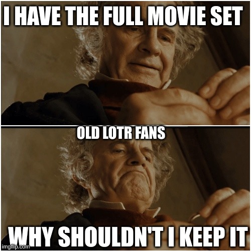 Facts 101010 | I HAVE THE FULL MOVIE SET; OLD LOTR FANS; WHY SHOULDN'T I KEEP IT | image tagged in bilbo - why shouldn t i keep it | made w/ Imgflip meme maker