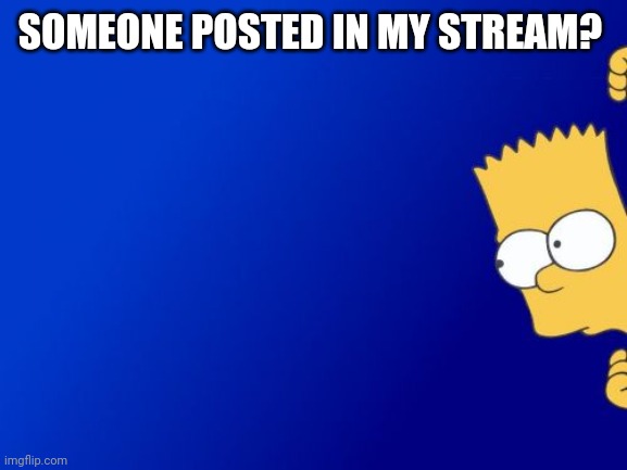 Bart Simpson Peeking Meme | SOMEONE POSTED IN MY STREAM? | image tagged in memes,bart simpson peeking | made w/ Imgflip meme maker