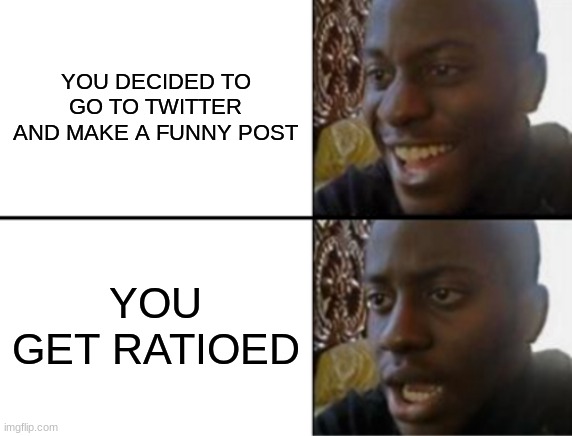 simple meme | YOU DECIDED TO GO TO TWITTER AND MAKE A FUNNY POST; YOU GET RATIOED | image tagged in oh yeah oh no,twitter,wow,grammar,bad time | made w/ Imgflip meme maker