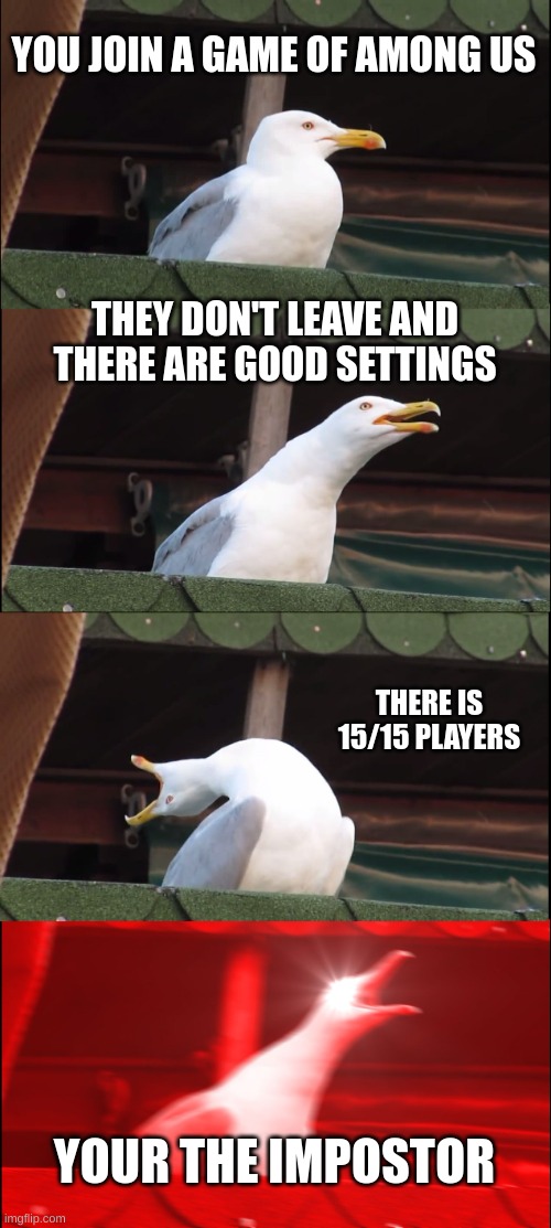 Among us memes | YOU JOIN A GAME OF AMONG US; THEY DON'T LEAVE AND THERE ARE GOOD SETTINGS; THERE IS 15/15 PLAYERS; YOUR THE IMPOSTOR | image tagged in memes,inhaling seagull | made w/ Imgflip meme maker