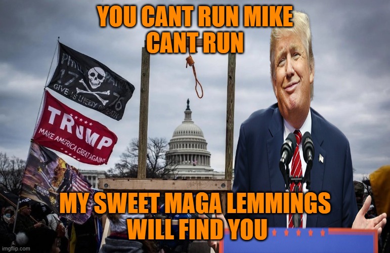 Trump Insurrection Jan. 6 2021 | YOU CANT RUN MIKE
CANT RUN MY SWEET MAGA LEMMINGS
 WILL FIND YOU | image tagged in trump insurrection jan 6 2021 | made w/ Imgflip meme maker