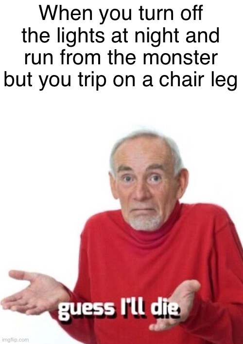 The anxiety community can relate to this one | When you turn off the lights at night and run from the monster but you trip on a chair leg | image tagged in guess ill die,memes | made w/ Imgflip meme maker