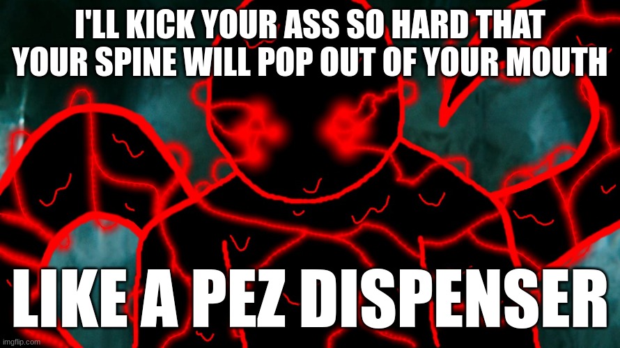 It's Corrupting Time | I'LL KICK YOUR ASS SO HARD THAT YOUR SPINE WILL POP OUT OF YOUR MOUTH LIKE A PEZ DISPENSER | image tagged in it's corrupting time | made w/ Imgflip meme maker
