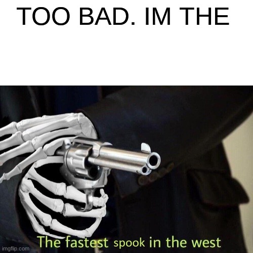Fastest Spook in the West | TOO BAD. IM THE | image tagged in fastest spook in the west | made w/ Imgflip meme maker