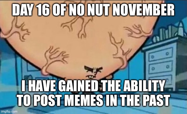 Big Brain timmy | DAY 16 OF NO NUT NOVEMBER; I HAVE GAINED THE ABILITY TO POST MEMES IN THE PAST | image tagged in big brain timmy | made w/ Imgflip meme maker