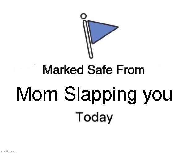 ? | Mom Slapping you | image tagged in memes,marked safe from | made w/ Imgflip meme maker