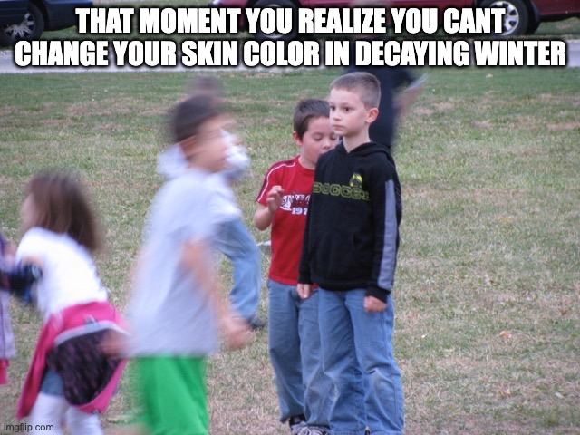 That Moment When You Realize | THAT MOMENT YOU REALIZE YOU CANT CHANGE YOUR SKIN COLOR IN DECAYING WINTER | image tagged in that moment when you realize,decayingwinter | made w/ Imgflip meme maker