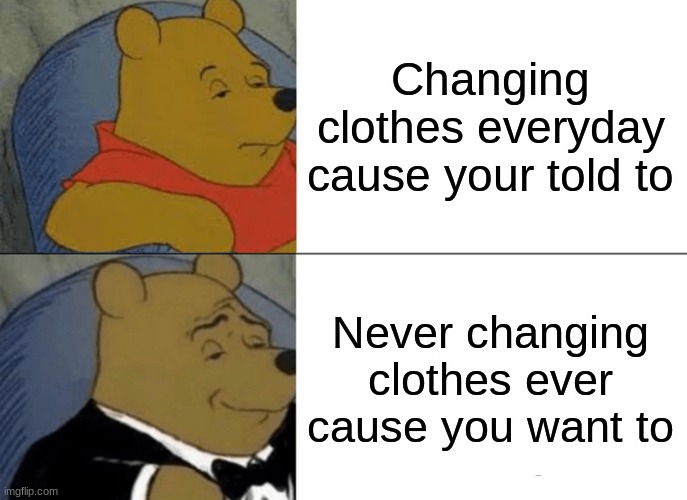 Second option there's people that'll threaten your parents eventually, Over not changing, I rather save money! | Changing clothes everyday cause your told to; Never changing clothes ever cause you want to | image tagged in memes,tuxedo winnie the pooh,school,clothes,clothing | made w/ Imgflip meme maker