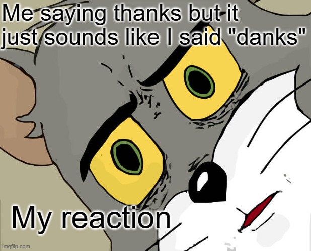 DANKS!! | Me saying thanks but it just sounds like I said "danks"; My reaction | image tagged in memes,unsettled tom,thanks,funny meme,fun,bad grammar and spelling memes | made w/ Imgflip meme maker