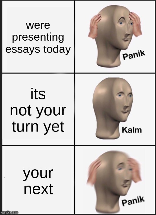 panik | were presenting essays today; its not your turn yet; your next | image tagged in memes,panik kalm panik | made w/ Imgflip meme maker