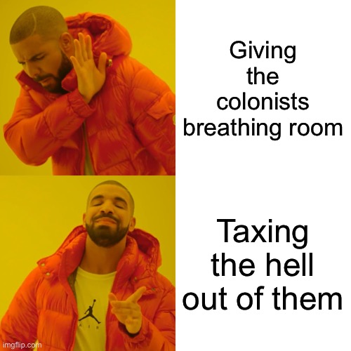 Drake Hotline Bling | Giving the colonists breathing room; Taxing the hell out of them | image tagged in memes,drake hotline bling | made w/ Imgflip meme maker