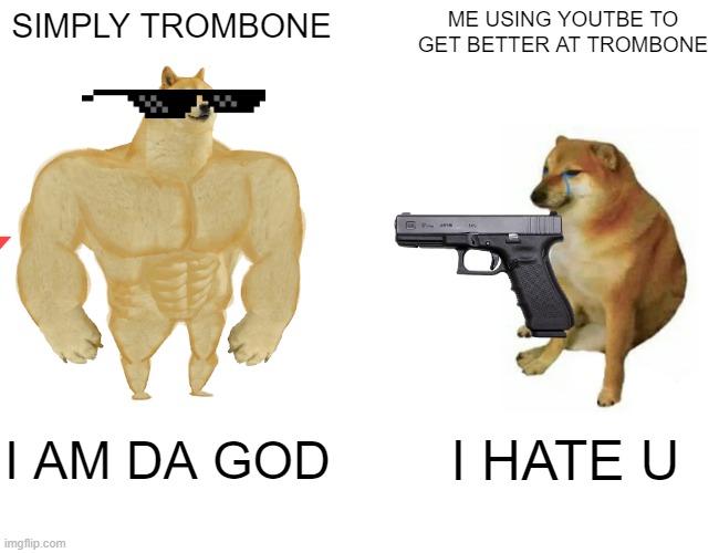 MUSIC | SIMPLY TROMBONE; ME USING YOUTBE TO GET BETTER AT TROMBONE; I AM DA GOD; I HATE U | image tagged in memes,buff doge vs cheems | made w/ Imgflip meme maker