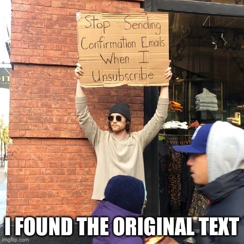 Guys i found it | I FOUND THE ORIGINAL TEXT | image tagged in original meme,guy holding cardboard sign,oh wow are you actually reading these tags,stop reading the tags,stop | made w/ Imgflip meme maker