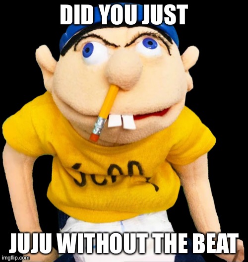 Juju with the beat | DID YOU JUST; JUJU WITHOUT THE BEAT | image tagged in jeffy sml,memes | made w/ Imgflip meme maker
