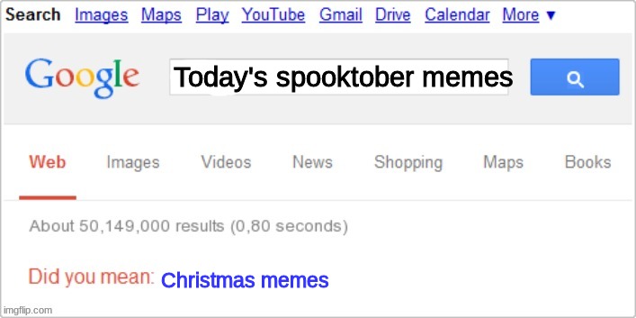 Really guys? I just wanted to see more spooktober memes! | Today's spooktober memes; Christmas memes | image tagged in sorry did you mean | made w/ Imgflip meme maker